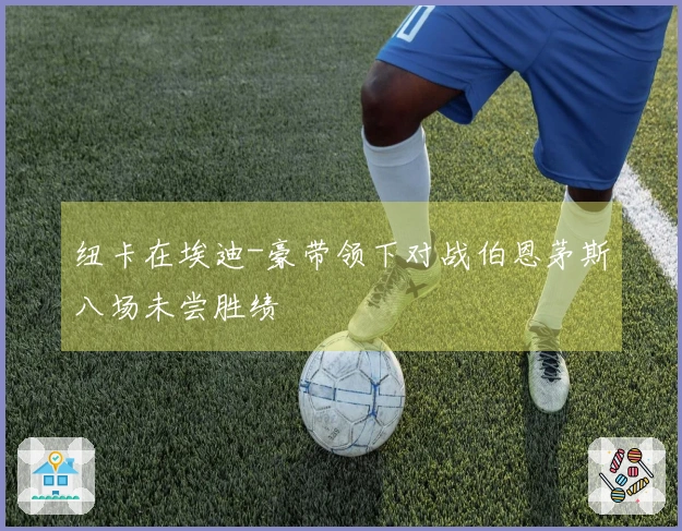 纽卡在埃迪-豪带领下对战伯恩茅斯八场未尝胜绩
