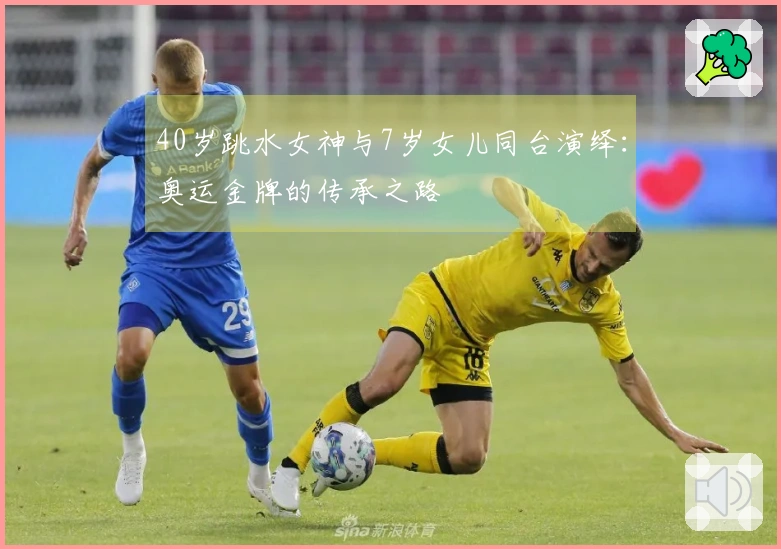 40岁跳水女神与7岁女儿同台演绎：奥运金牌的传承之路