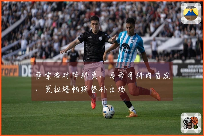 萨索洛对阵科莫，马蒂奇科内首发，莫拉塔帕斯替补出场