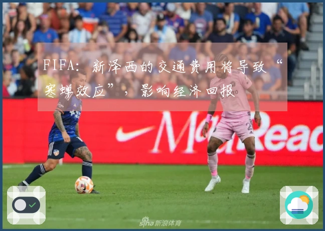FIFA：新泽西的交通费用将导致“寒蝉效应”，影响经济回报