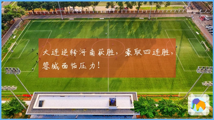 大连逆转河南获胜，豪取四连胜，蓉城面临压力！