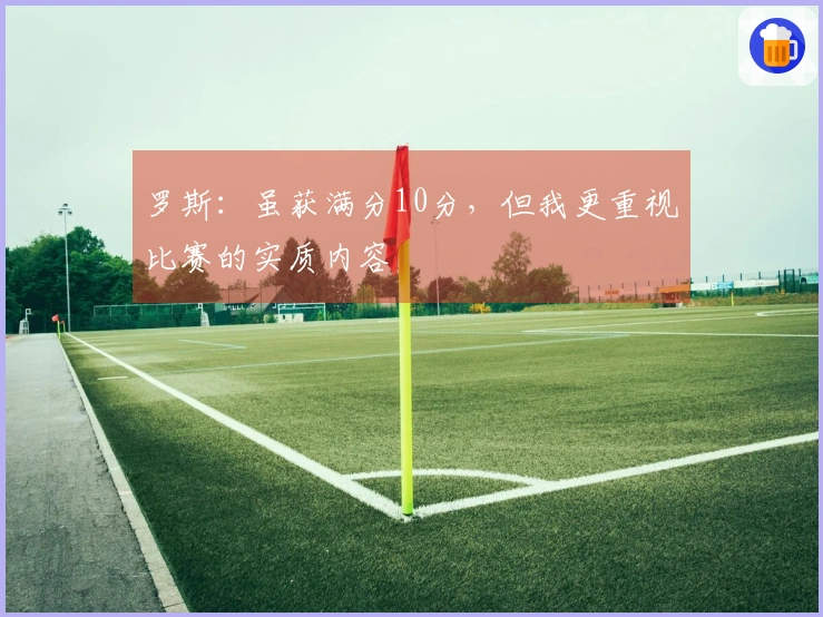 罗斯：虽获满分10分，但我更重视比赛的实质内容