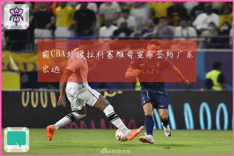 前CBA外援拉科塞维奇宣布签约广东宏远