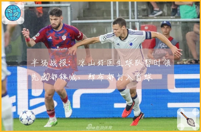 半场战报：凉山好医生球队暂时领先成都锦城，郑布都打入首球