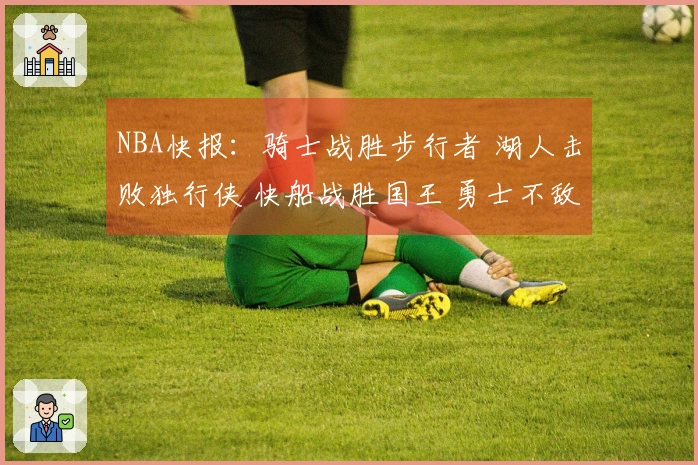 NBA快报：骑士战胜步行者 湖人击败独行侠 快船战胜国王 勇士不敌火箭