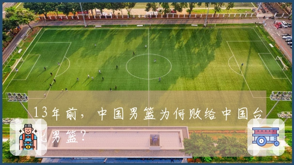 13年前，中国男篮为何败给中国台北男篮？