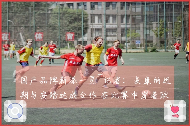国产品牌新添一员~记者：麦康纳近期与安踏达成合作 在比赛中穿着欧文鞋款