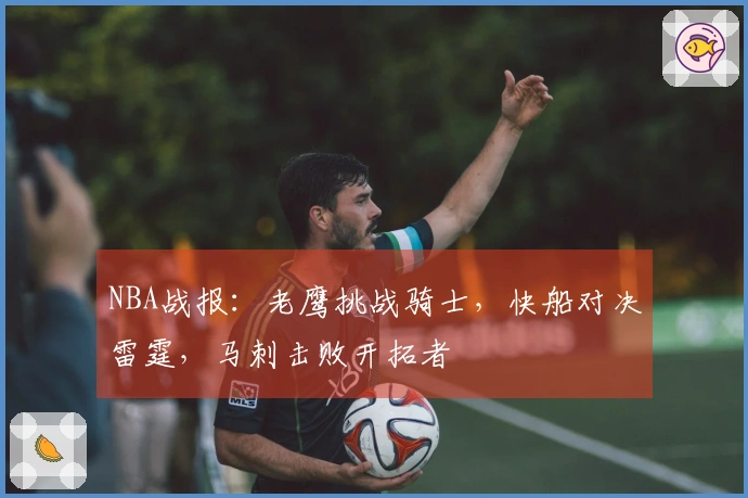 NBA战报：老鹰挑战骑士，快船对决雷霆，马刺击败开拓者