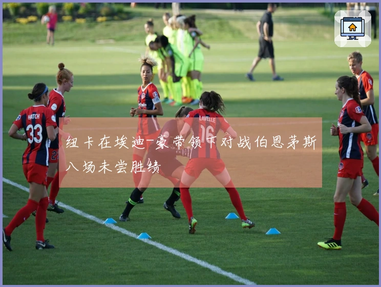 纽卡在埃迪-豪带领下对战伯恩茅斯八场未尝胜绩